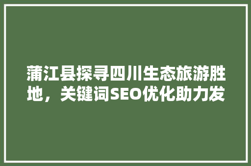 蒲江县探寻四川生态旅游胜地，关键词SEO优化助力发展