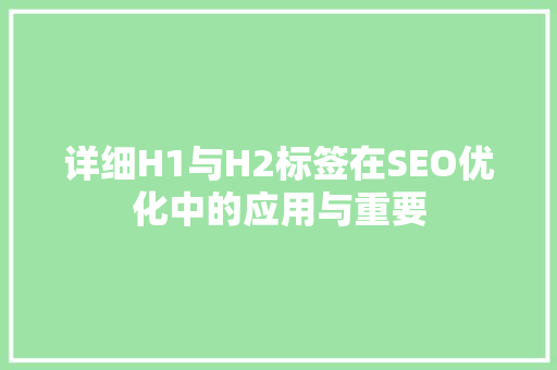 详细H1与H2标签在SEO优化中的应用与重要