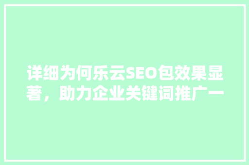 详细为何乐云SEO包效果显著，助力企业关键词推广一臂之力