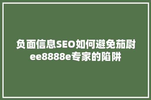 负面信息SEO如何避免茄尉ee8888e专家的陷阱