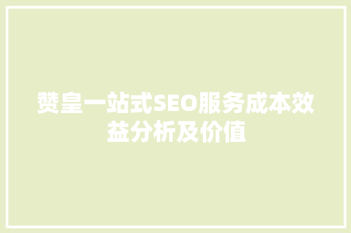 赞皇一站式SEO服务成本效益分析及价值