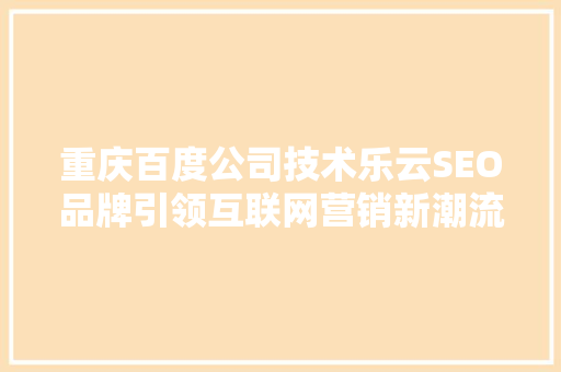 重庆百度公司技术乐云SEO品牌引领互联网营销新潮流