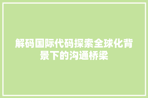 解码国际代码探索全球化背景下的沟通桥梁