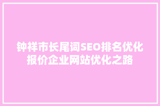 钟祥市长尾词SEO排名优化报价企业网站优化之路