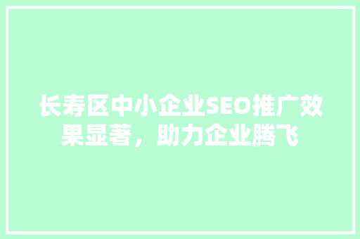 长寿区中小企业SEO推广效果显著，助力企业腾飞