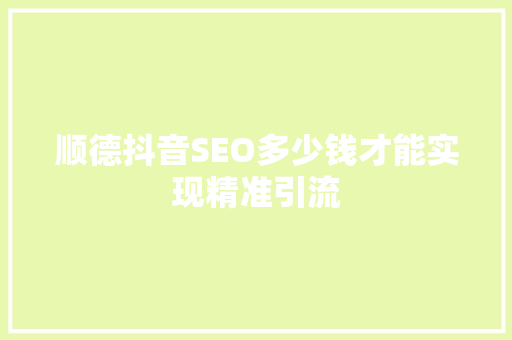 顺德抖音SEO多少钱才能实现精准引流