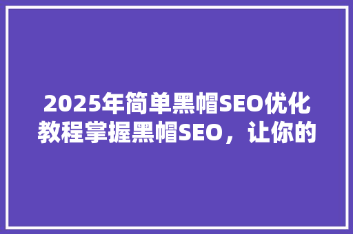 2025年简单黑帽SEO优化教程掌握黑帽SEO，让你的网站快速崛起