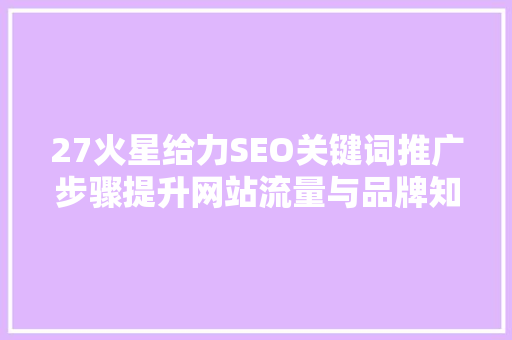 27火星给力SEO关键词推广步骤提升网站流量与品牌知名度