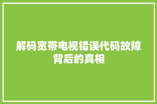 解码宽带电视错误代码故障背后的真相