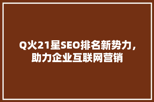 Q火21星SEO排名新势力，助力企业互联网营销