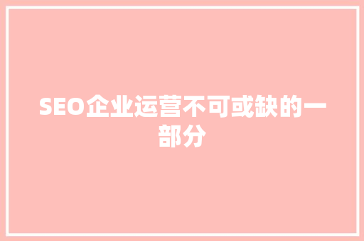 SEO企业运营不可或缺的一部分
