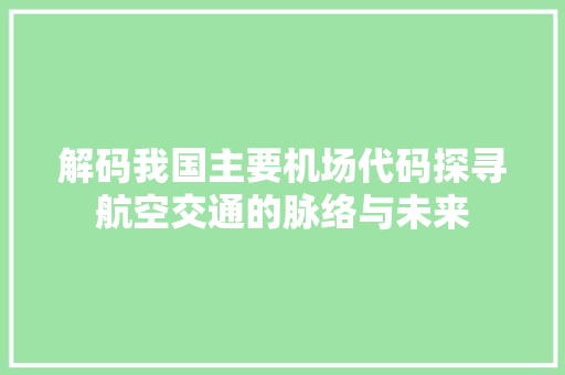 解码我国主要机场代码探寻航空交通的脉络与未来