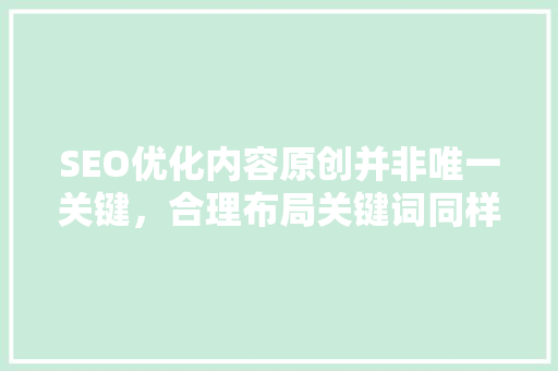 SEO优化内容原创并非唯一关键，合理布局关键词同样重要
