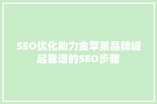 SEO优化助力金苹果品牌崛起靠谱的SEO步骤
