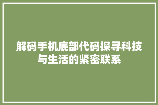 解码手机底部代码探寻科技与生活的紧密联系