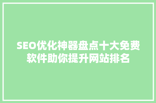 SEO优化神器盘点十大免费软件助你提升网站排名