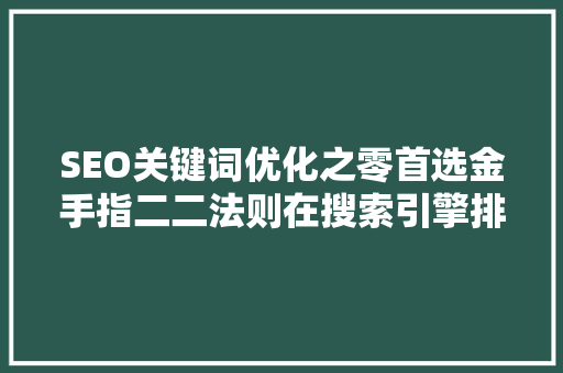 SEO关键词优化之零首选金手指二二法则在搜索引擎排名中的应用