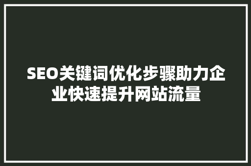 SEO关键词优化步骤助力企业快速提升网站流量