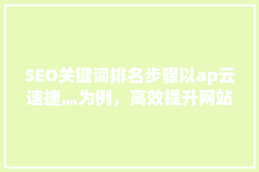 SEO关键词排名步骤以ap云速捷灬为例，高效提升网站流量方法