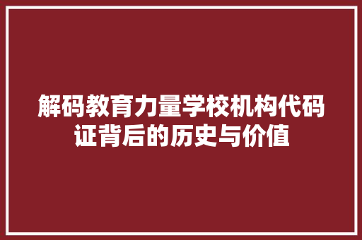 解码教育力量学校机构代码证背后的历史与价值