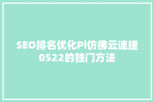 SEO排名优化Pi仿佛云速捷0522的独门方法