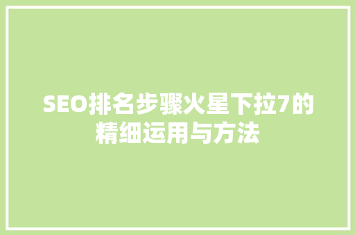 SEO排名步骤火星下拉7的精细运用与方法