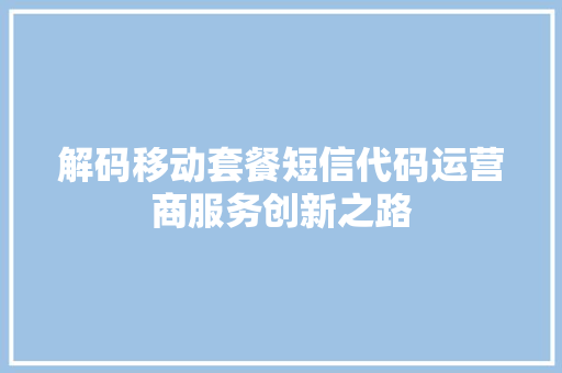 解码移动套餐短信代码运营商服务创新之路