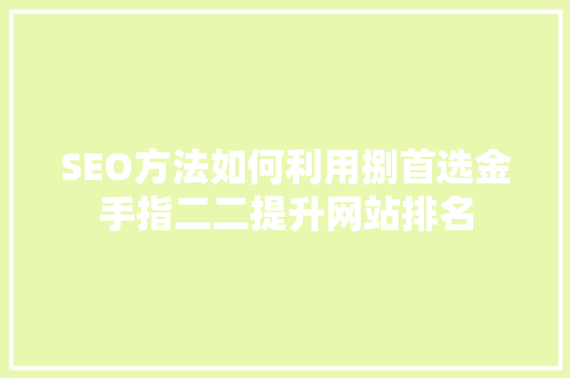 SEO方法如何利用捌首选金手指二二提升网站排名