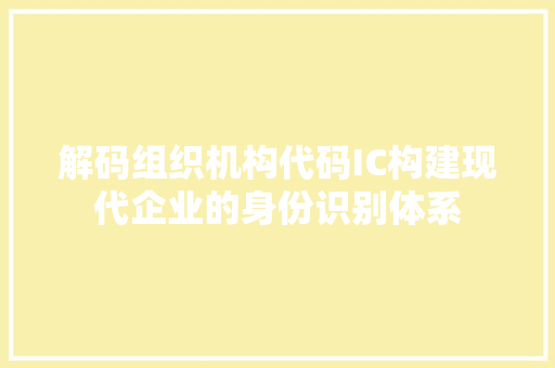 解码组织机构代码IC构建现代企业的身份识别体系