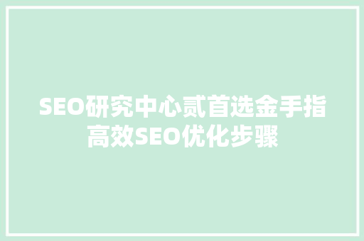 SEO研究中心贰首选金手指高效SEO优化步骤