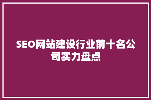 SEO网站建设行业前十名公司实力盘点