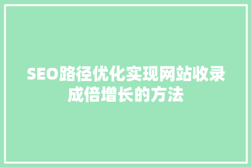 SEO路径优化实现网站收录成倍增长的方法