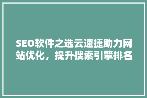 SEO软件之选云速捷助力网站优化，提升搜索引擎排名