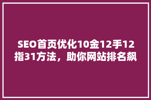 SEO首页优化10金12手12指31方法，助你网站排名飙升