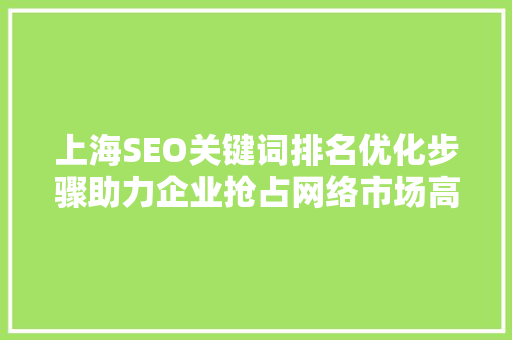 上海SEO关键词排名优化步骤助力企业抢占网络市场高地
