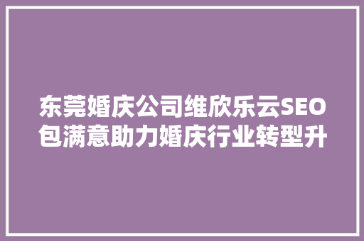 东莞婚庆公司维欣乐云SEO包满意助力婚庆行业转型升级，打造高品质婚庆服务