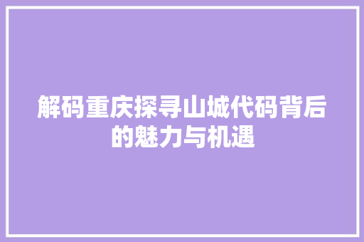 解码重庆探寻山城代码背后的魅力与机遇