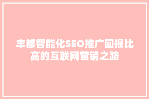 丰都智能化SEO推广回报比高的互联网营销之路