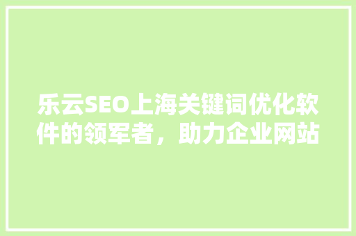 乐云SEO上海关键词优化软件的领军者，助力企业网站排名提升