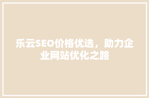 乐云SEO价格优选，助力企业网站优化之路