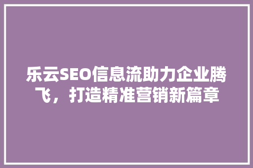 乐云SEO信息流助力企业腾飞，打造精准营销新篇章