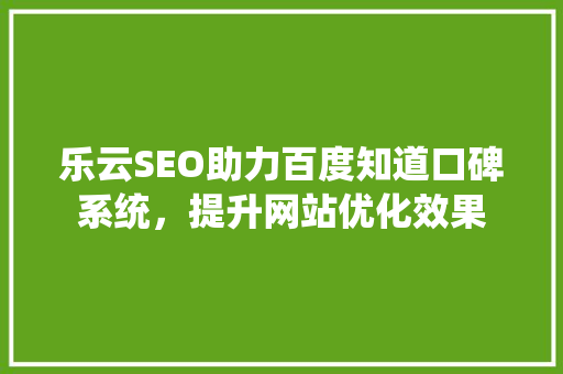 乐云SEO助力百度知道口碑系统，提升网站优化效果