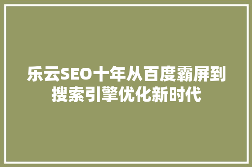 乐云SEO十年从百度霸屏到搜索引擎优化新时代