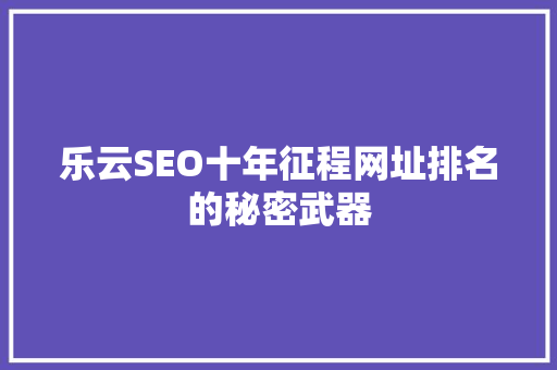 乐云SEO十年征程网址排名的秘密武器