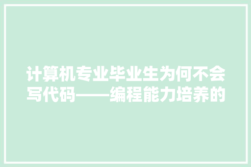 计算机专业毕业生为何不会写代码——编程能力培养的困境与出路
