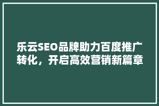 乐云SEO品牌助力百度推广转化，开启高效营销新篇章