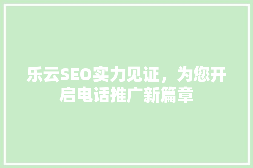 乐云SEO实力见证，为您开启电话推广新篇章