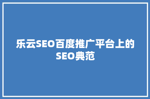 乐云SEO百度推广平台上的SEO典范