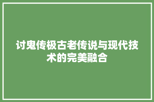 讨鬼传极古老传说与现代技术的完美融合