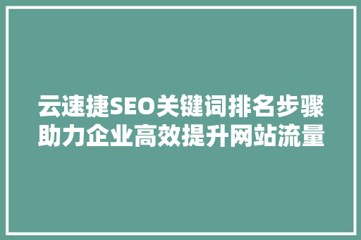 云速捷SEO关键词排名步骤助力企业高效提升网站流量